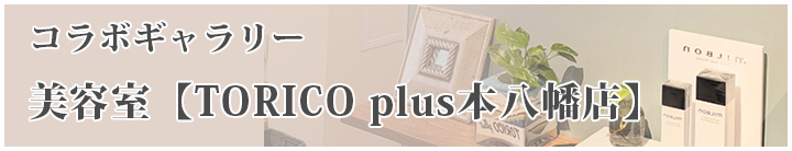 コラボギャラリー 美容室【Torico plus 本八幡店】